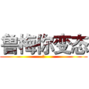 鲁梅你变态 (鲁)