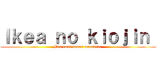 Ｉｋｅａ ｎｏ ｋｉｏｊｉｎ  (Mes vous fumer monsieur )