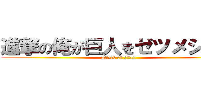 進撃の俺が巨人をゼツメシュッ (attack on titan)