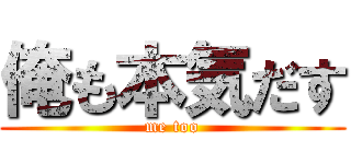 俺も本気だす (me too)