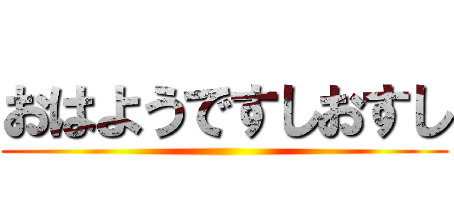 おはようですしおすし ()