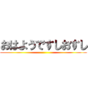 おはようですしおすし ()