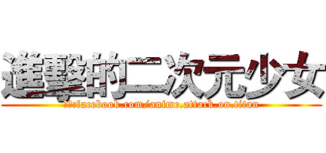 進擊的二次元少女 (製作:facebook.com/anime.attack.on.titan)