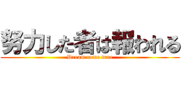 努力した者は報われる (Dream come true)