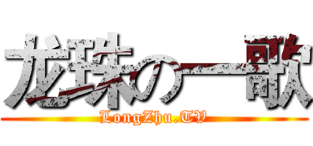 龙珠の一歌 (LongZhu.TV)