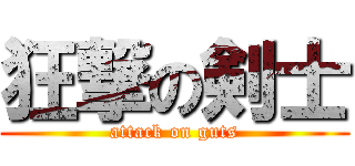 狂撃の剣士 (attack on guts)