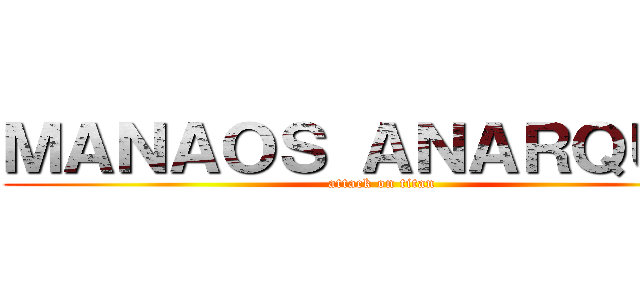 ＭＡＮＡＯＳ ＡＮＡＲＱＵＩＡ (attack on titan)