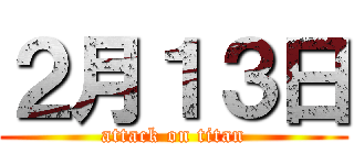 ２月１３日 (attack on titan)