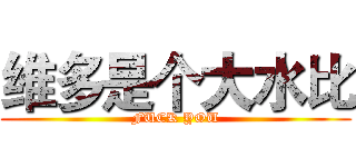 维多是个大水比 (FUCK YOU)