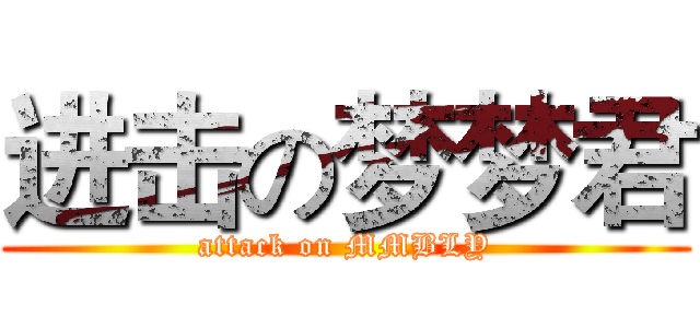 进击の梦梦君 (attack on MMBLY)