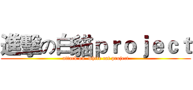進擊の白貓ｐｒｏｊｅｃｔ (attack on  white cat project)