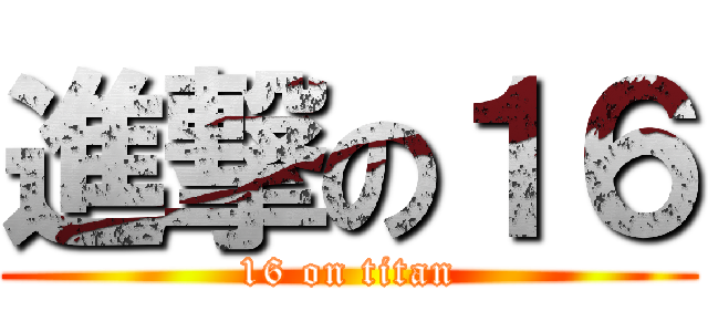 進撃の１６ (16 on titan)