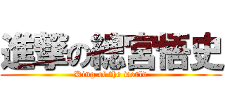 進撃の總宮悟史 (King of the world)