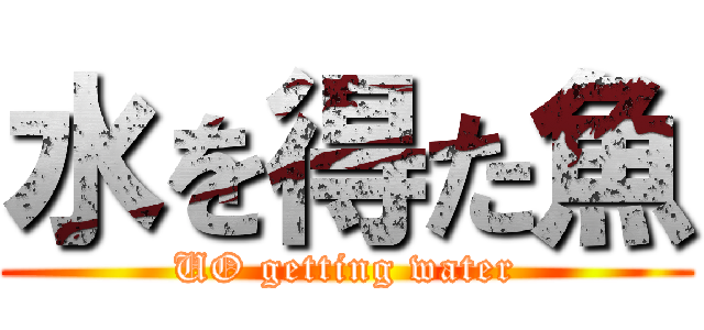 水を得た魚 (UO getting water)