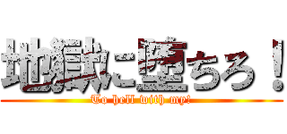 地獄に堕ちろ！ (To hell with my!)