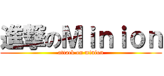 進撃のＭｉｎｉｏｎ (attack on minion)