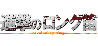 進撃のロング笛 (attack of opening)