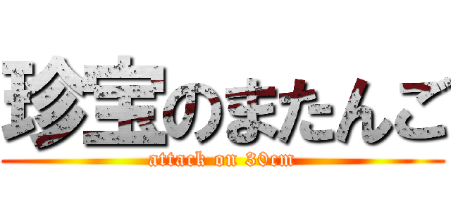 珍宝のまたんご (attack on 30cm)