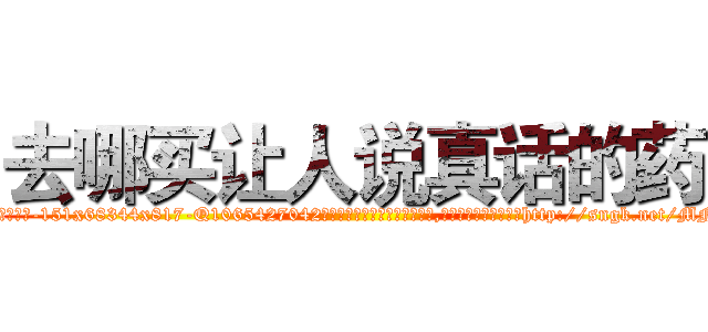 去哪买让人说真话的药 (去哪买让人说真话的药【电-151x68344x817-Q1065427042元吉药业】我们做的是长期生意,靠的是老客户长期支持http://sngk.net/MNpVRj

参考消息网我们做的是长期生意,靠的是老客户长期支持也许我们早该意识到，就连鲍勃·霍斯金斯（金球奖戏剧类电影男主角 
)