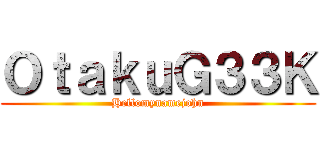 ＯｔａｋｕＧ３３Ｋ (Hellomynamejohn)