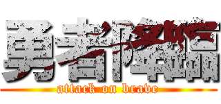 勇者降臨 (attack on brave)