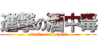 進撃の酒中毒 (attack on alcoholic)