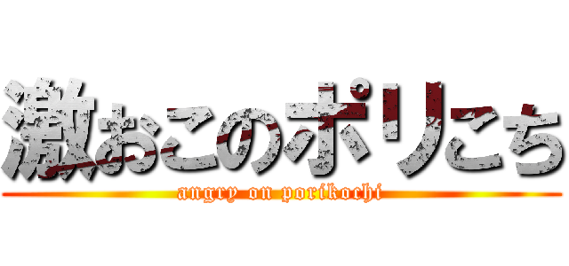 激おこのポリこち (angry on porikochi)