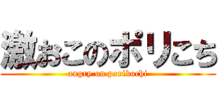 激おこのポリこち (angry on porikochi)