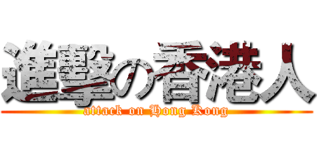 進擊の香港人 (attack on Hong Kong)