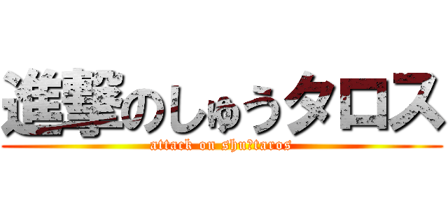 進撃のしゅうタロス (attack on shu‐taros)
