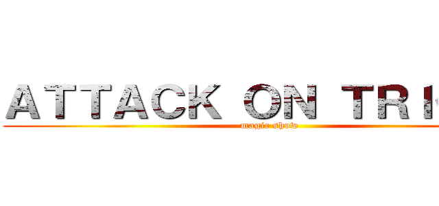 ＡＴＴＡＣＫ ＯＮ ＴＲＩＣＫＳ (magic show)