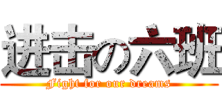 进击の六班 (Fight for our dreams)