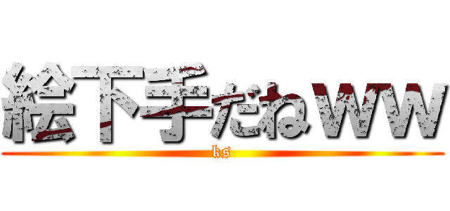 絵下手だねｗｗ (ks)