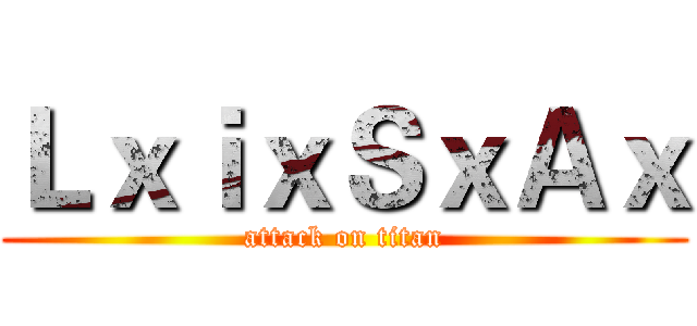 ＬｘｉｘＳｘＡｘ (attack on titan)