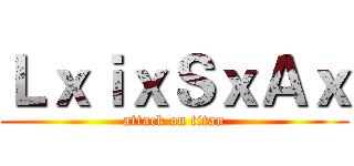ＬｘｉｘＳｘＡｘ (attack on titan)