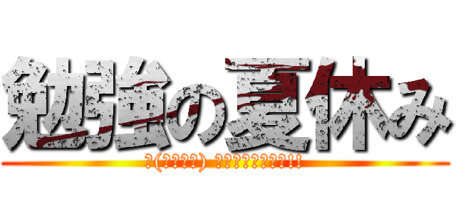 勉強の夏休み (щ(ﾟﾛﾟщ) ｵｰﾏｲｶﾞｰｯ!!)