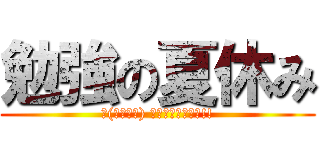 勉強の夏休み (щ(ﾟﾛﾟщ) ｵｰﾏｲｶﾞｰｯ!!)