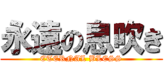 永遠の息吹き (ETERNAL BLESS)