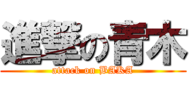 進撃の青木 (attack on BAKA)