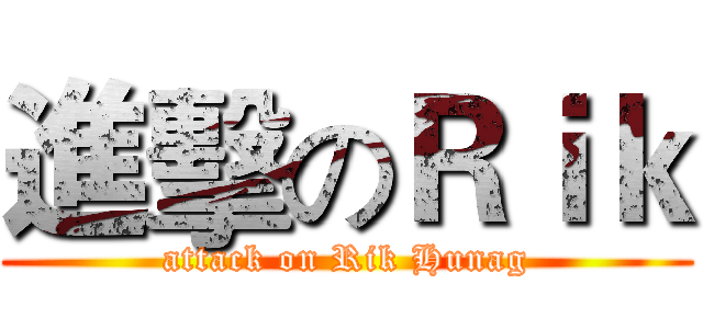 進擊のＲｉｋ (attack on Rik Hunag)