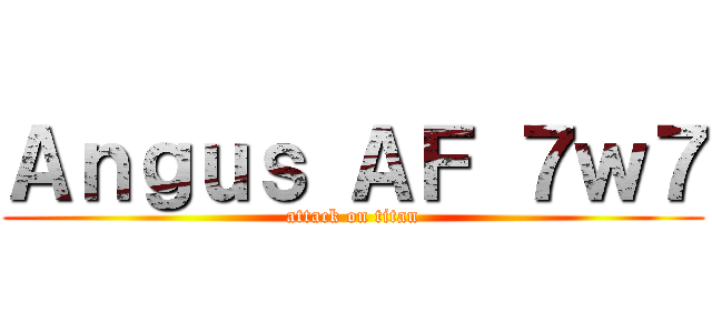 Ａｎｇｕｓ ＡＦ ７ｗ７ (attack on titan)