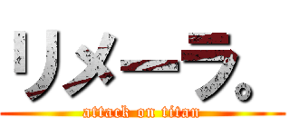 リメーラ。 (attack on titan)