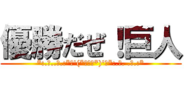 優勝だぜ！巨人 (*:.｡..｡.:*･'(*ﾟ▽ﾟ*)'･*:.｡. .｡.:*)