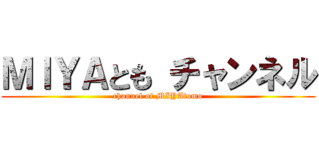 ＭＩＹＡとも チャンネル (channel of MIYAtomo)