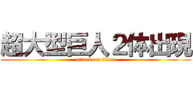 超大型巨人２体出現 (attack on titan)