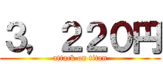 ３，２２０円 (attack on titan)