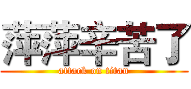 萍萍辛苦了 (attack on titan)
