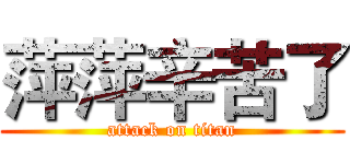 萍萍辛苦了 (attack on titan)