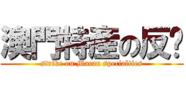 澳門特産の反擊 (strike on Macau specialties)