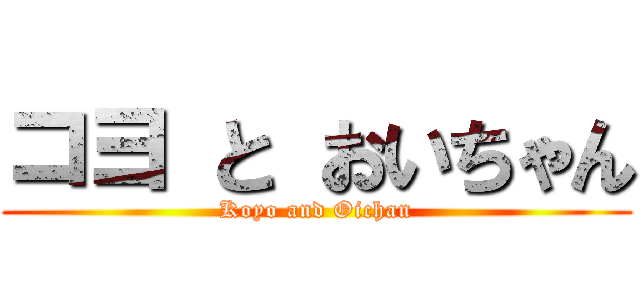 コヨ と おいちゃん (Koyo and Oichan)